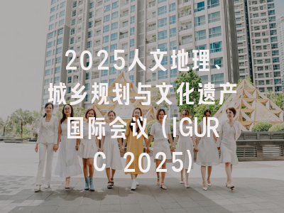 2025人文地理、城乡规划与文化遗产国际会议（IGURC 2025）