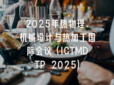 2025年热物理、机械设计与热加工国际会议（ICTMDTP 2025）
