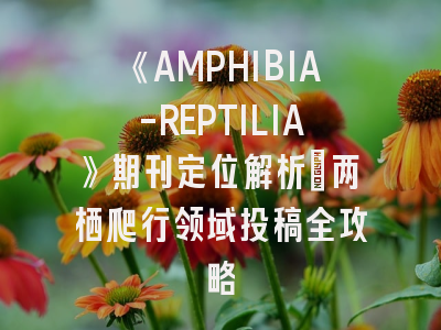 《AMPHIBIA-REPTILIA》期刊定位解析_两栖爬行领域投稿全攻略