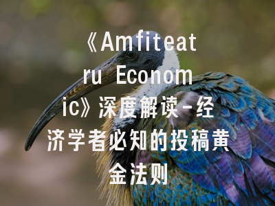 《Amfiteatru Economic》深度解读-经济学者必知的投稿黄金法则