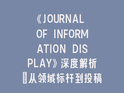 《JOURNAL OF INFORMATION DISPLAY》深度解析：从领域标杆到投稿实战指南