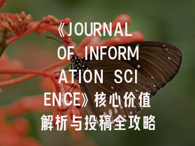 《JOURNAL OF INFORMATION SCIENCE》核心价值解析与投稿全攻略