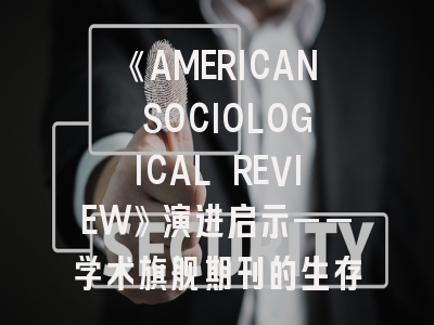 《AMERICAN SOCIOLOGICAL REVIEW》演进启示——学术旗舰期刊的生存密码与投稿策略