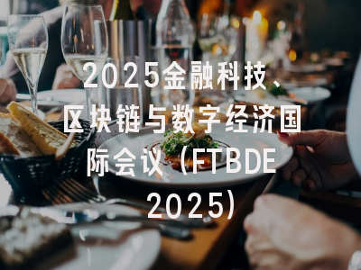 2025金融科技、区块链与数字经济国际会议（FTBDE 2025）