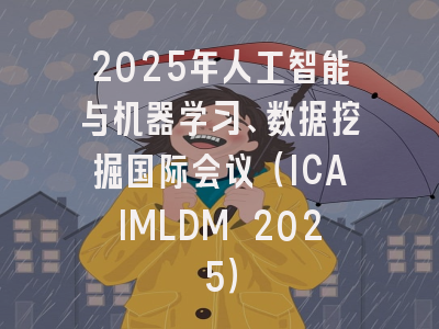 2025年人工智能与机器学习、数据挖掘国际会议（ICAIMLDM 2025）