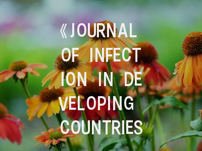 《JOURNAL OF INFECTION IN DEVELOPING COUNTRIES》期刊介绍与投稿全攻略