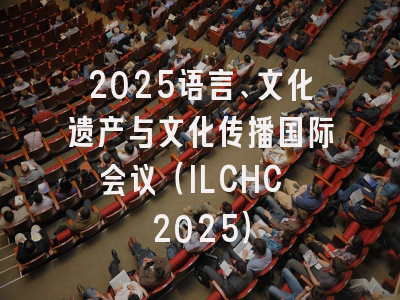 2025语言、文化遗产与文化传播国际会议（ILCHC 2025）