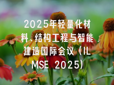 2025年轻量化材料、结构工程与智能建造国际会议（ILMSE 2025）