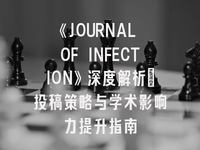 《JOURNAL OF INFECTION》深度解析：投稿策略与学术影响力提升指南