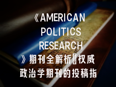 《AMERICAN POLITICS RESEARCH》期刊全解析_权威政治学期刊的投稿指南