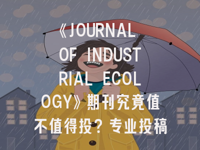 《JOURNAL OF INDUSTRIAL ECOLOGY》期刊究竟值不值得投？专业投稿指南全解析
