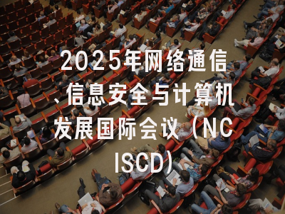 2025年网络通信、信息安全与计算机发展国际会议（NCISCD）