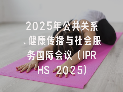2025年公共关系、健康传播与社会服务国际会议（IPRHS 2025）