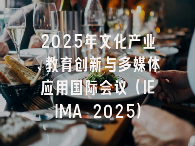 2025年文化产业、教育创新与多媒体应用国际会议（IEIMA 2025）