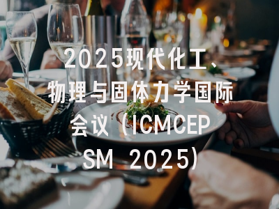 2025现代化工、物理与固体力学国际会议（ICMCEPSM 2025）