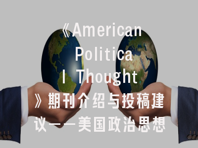 《American Political Thought》期刊介绍与投稿建议——美国政治思想研究者的必读指南