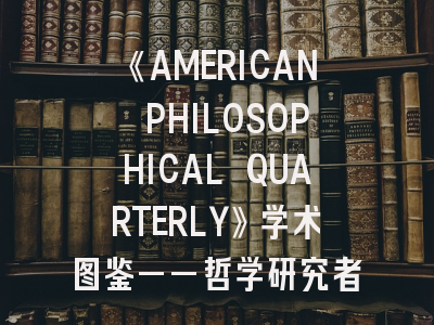 《AMERICAN PHILOSOPHICAL QUARTERLY》学术图鉴——哲学研究者的进阶投稿指南