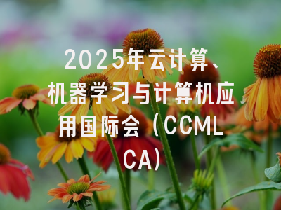 2025年云计算、机器学习与计算机应用国际会（CCMLCA）