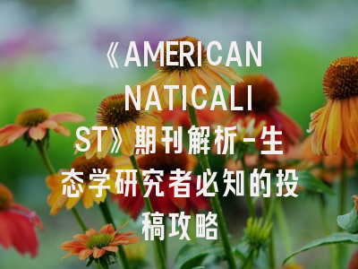 《AMERICAN NATICALIST》期刊解析-生态学研究者必知的投稿攻略