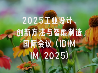2025工业设计、创新方法与智能制造国际会议（IDIMIM 2025）