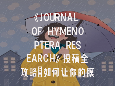 《JOURNAL OF HYMENOPTERA RESEARCH》投稿全攻略：如何让你的膜翅目研究脱颖而出？