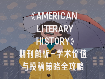《AMERICAN LITERARY HISTORY》期刊解析-学术价值与投稿策略全攻略