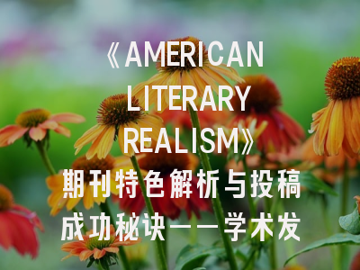 《AMERICAN LITERARY REALISM》期刊特色解析与投稿成功秘诀——学术发表指南