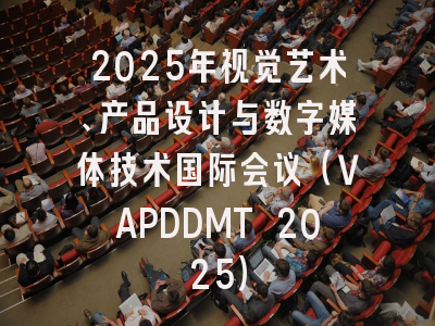 2025年视觉艺术、产品设计与数字媒体技术国际会议（VAPDDMT 2025）