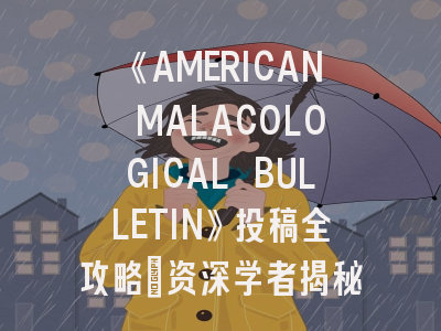 《AMERICAN MALACOLOGICAL BULLETIN》投稿全攻略：资深学者揭秘评审内幕与发表技巧