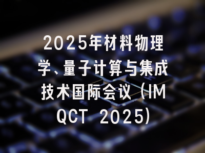 2025年材料物理学、量子计算与集成技术国际会议（IMQCT 2025）