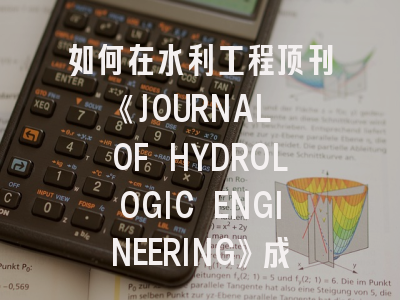 如何在水利工程顶刊《JOURNAL OF HYDROLOGIC ENGINEERING》成功发表研究成果？