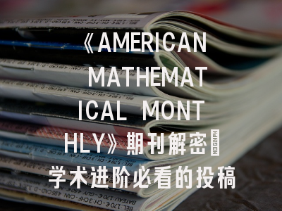 《AMERICAN MATHEMATICAL MONTHLY》期刊解密_学术进阶必看的投稿全攻略