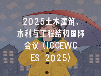 2025土木建筑、水利与工程结构国际会议（ICCEWCES 2025）