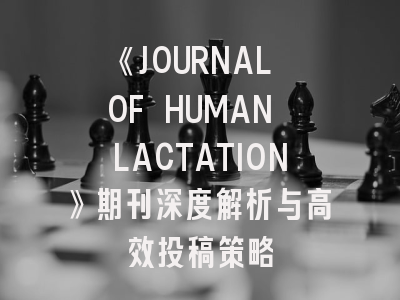 《JOURNAL OF HUMAN LACTATION》期刊深度解析与高效投稿策略