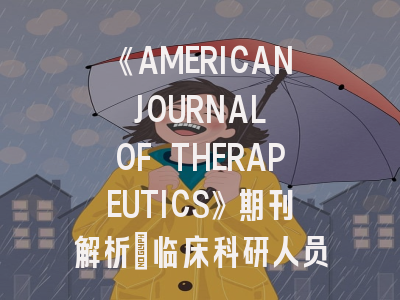 《AMERICAN JOURNAL OF THERAPEUTICS》期刊解析_临床科研人员必知的投稿进阶指南