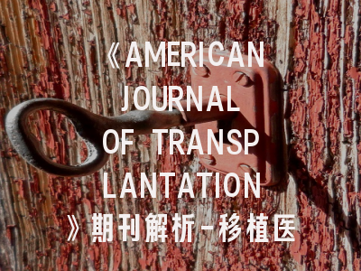 《AMERICAN JOURNAL OF TRANSPLANTATION》期刊解析-移植医学研究者的成功密钥