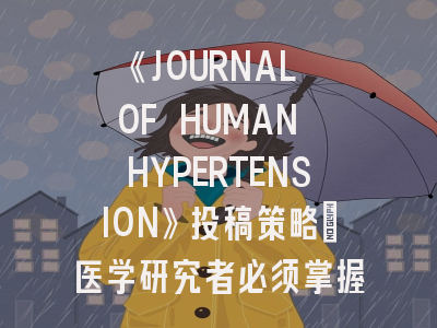 《JOURNAL OF HUMAN HYPERTENSION》投稿策略：医学研究者必须掌握的9个技巧