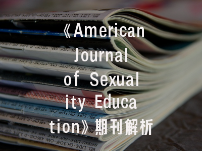 《American Journal of Sexuality Education》期刊解析_性教育学术发表的实战指引