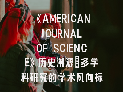 《AMERICAN JOURNAL OF SCIENCE》历史溯源_多学科研究的学术风向标
