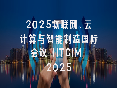 2025物联网、云计算与智能制造国际会议（ITCIM 2025