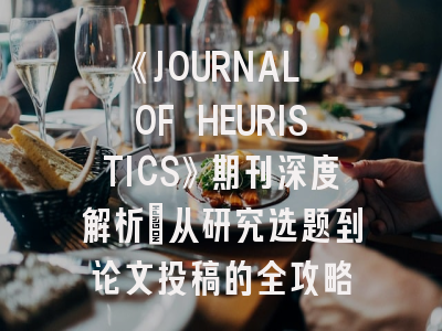 《JOURNAL OF HEURISTICS》期刊深度解析：从研究选题到论文投稿的全攻略