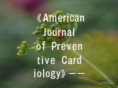 《American Journal of Preventive Cardiology》——学术地位与投稿策略全解析