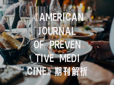 《AMERICAN JOURNAL OF PREVENTIVE MEDICINE》期刊解析：8大投稿策略助您突破4.8影响因子
