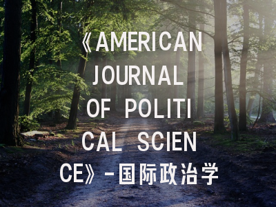 《AMERICAN JOURNAL OF POLITICAL SCIENCE》-国际政治学顶刊的生存法则与突破路径