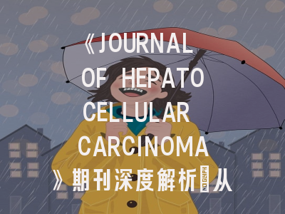 《JOURNAL OF HEPATOCELLULAR CARCINOMA》期刊深度解析：从投稿技巧到学术影响力提升