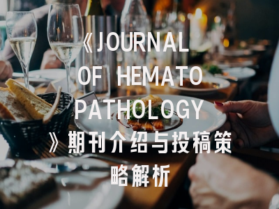 《JOURNAL OF HEMATOPATHOLOGY》期刊介绍与投稿策略解析