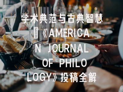 学术典范与古典智慧_《AMERICAN JOURNAL OF PHILOLOGY》投稿全解读