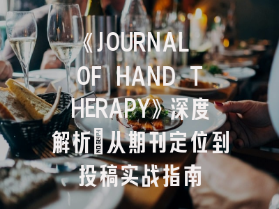 《JOURNAL OF HAND THERAPY》深度解析：从期刊定位到投稿实战指南