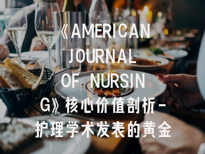 《AMERICAN JOURNAL OF NURSING》核心价值剖析-护理学术发表的黄金标准