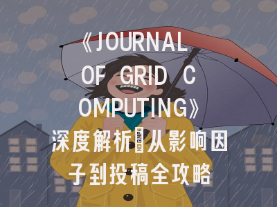《JOURNAL OF GRID COMPUTING》深度解析：从影响因子到投稿全攻略